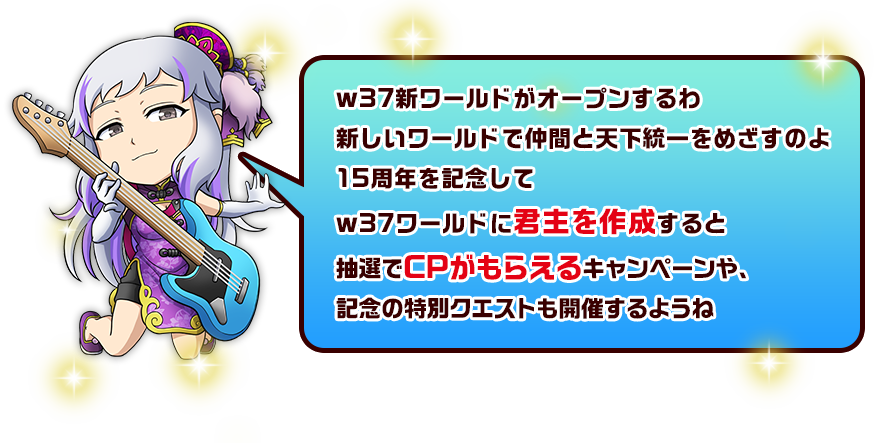 w37新ワールドがオープンするわ 新しいワールドで仲間と天下統一をめざすのよ 15周年を記念してw37ワールドに君主を作成すると抽選でCPがもらえるキャンペーンや、記念の特別クエストも開催するようね