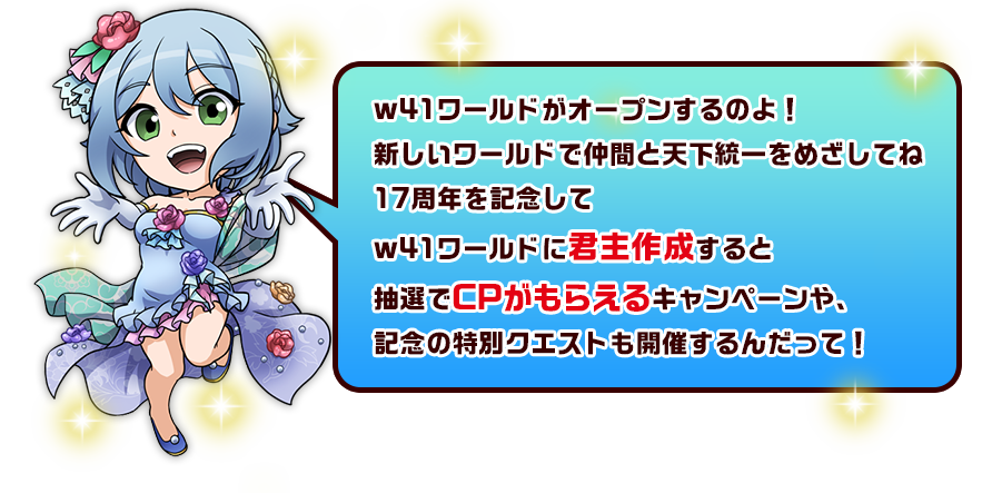 w41ワールドがオープンするのよ！新しいワールドで仲間と天下統一をめざしてね17周年を記念してw41ワールドに君主作成すると抽選でCPがもらえるキャンペーンや、記念の特別クエストも開催するんだって！
